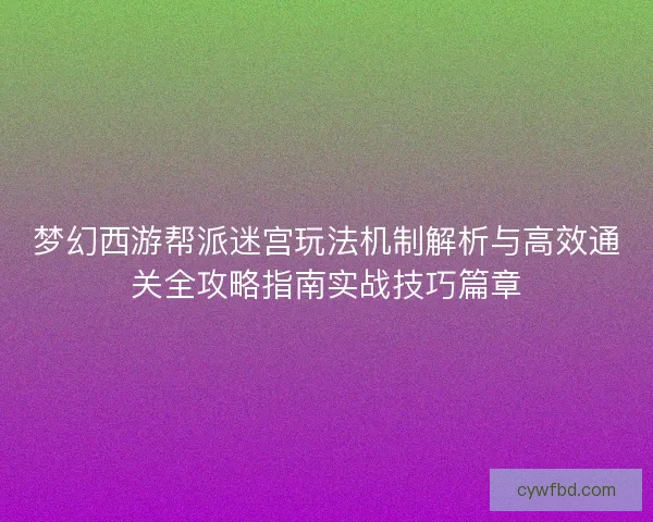 梦幻西游帮派迷宫玩法机制解析与高效通关全攻略指南实战技巧篇章
