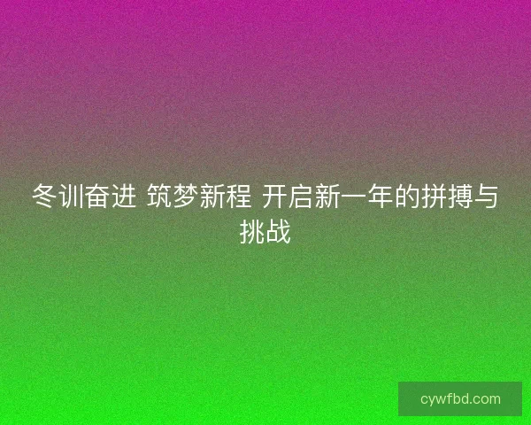 冬训奋进 筑梦新程 开启新一年的拼搏与挑战