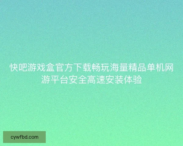 快吧游戏盒官方下载畅玩海量精品单机网游平台安全高速安装体验